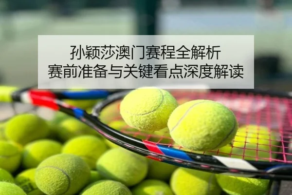 孙颖莎澳门赛程全解析 赛前准备与关键看点深度解读