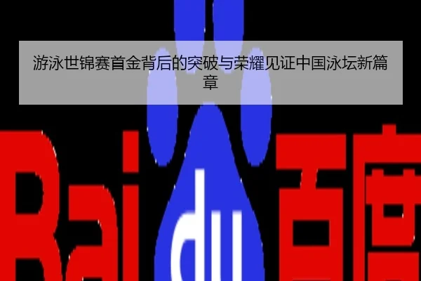 游泳世锦赛首金背后的突破与荣耀见证中国泳坛新篇章