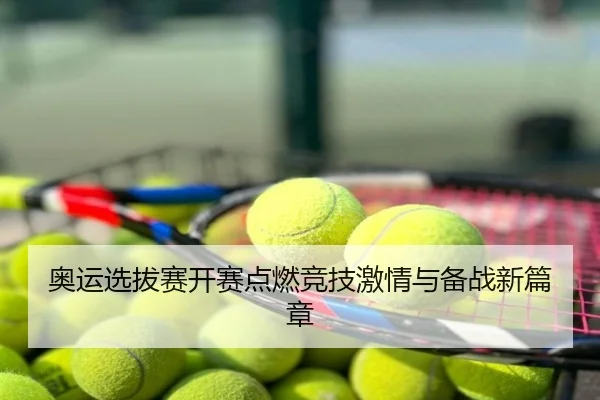 奥运选拔赛开赛点燃竞技激情与备战新篇章