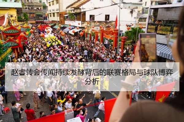 赵睿转会传闻持续发酵背后的联赛格局与球队博弈分析