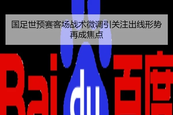 国足世预赛客场战术微调引关注出线形势再成焦点
