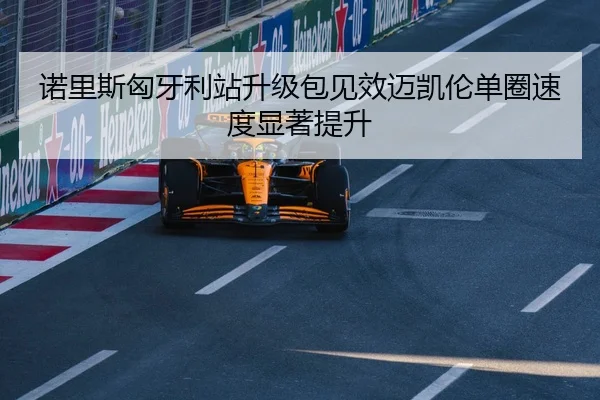诺里斯匈牙利站升级包见效迈凯伦单圈速度显著提升