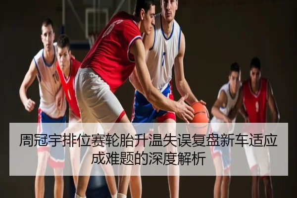 周冠宇排位赛轮胎升温失误复盘新车适应成难题的深度解析