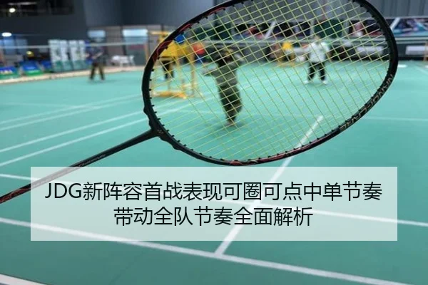 JDG新阵容首战表现可圈可点中单节奏带动全队节奏全面解析