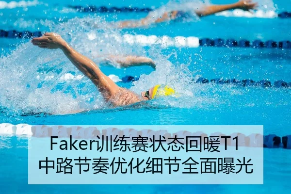 Faker训练赛状态回暖T1中路节奏优化细节全面曝光