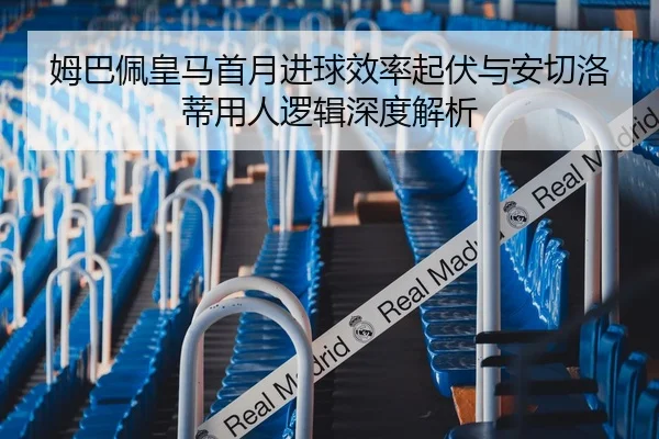 姆巴佩皇马首月进球效率起伏与安切洛蒂用人逻辑深度解析