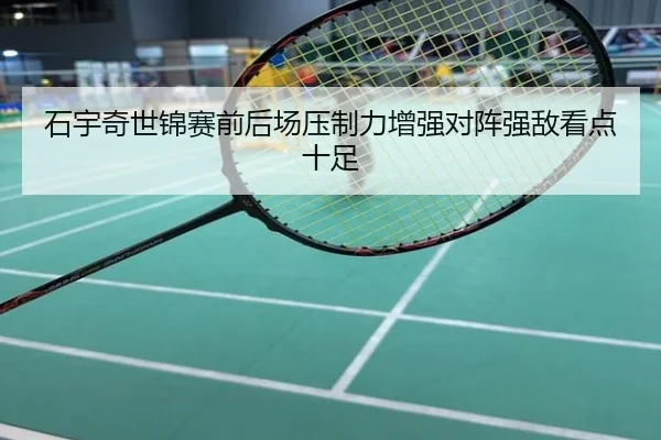 石宇奇世锦赛前后场压制力增强对阵强敌看点十足